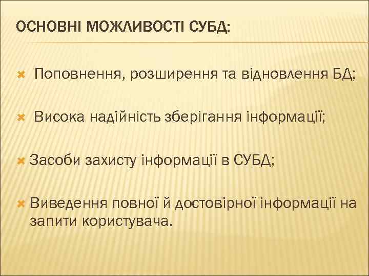 ОСНОВНІ МОЖЛИВОСТІ СУБД: Поповнення, розширення та відновлення БД; Висока надійність зберігання інформації; Засоби захисту