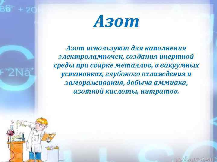 Азот используют для наполнения электролампочек, создания инертной среды при сварке металлов, в вакуумных установках,