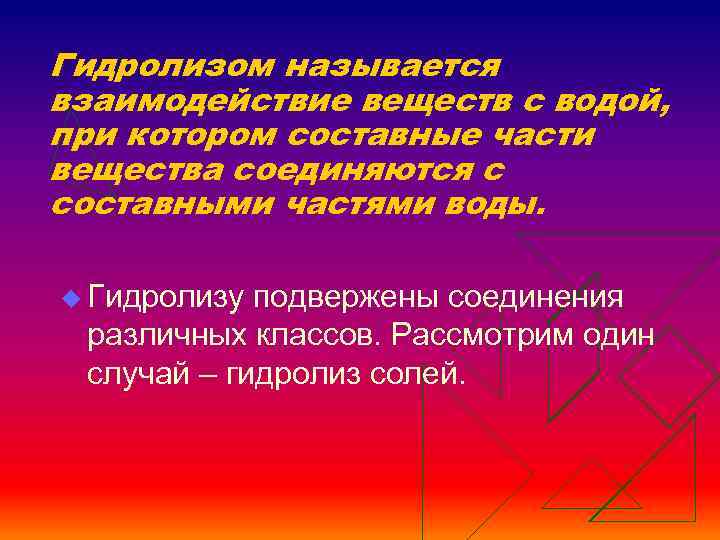 Гидролизом называется взаимодействие веществ с водой, при котором составные части вещества соединяются с составными