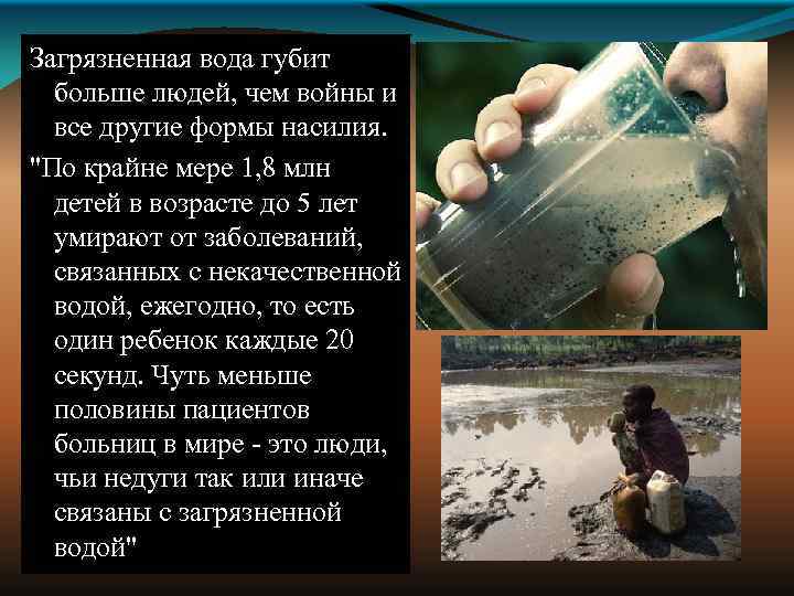 Загрязненная вода губит больше людей, чем войны и все другие формы насилия. 