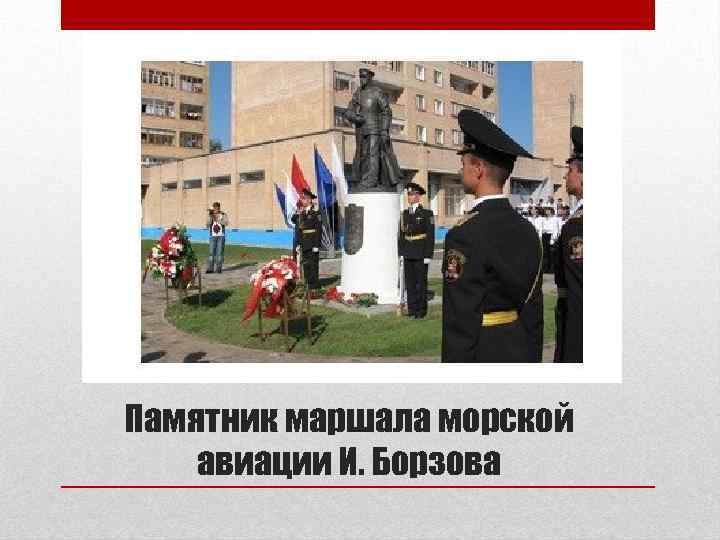 Памятник маршала морской авиации И. Борзова 