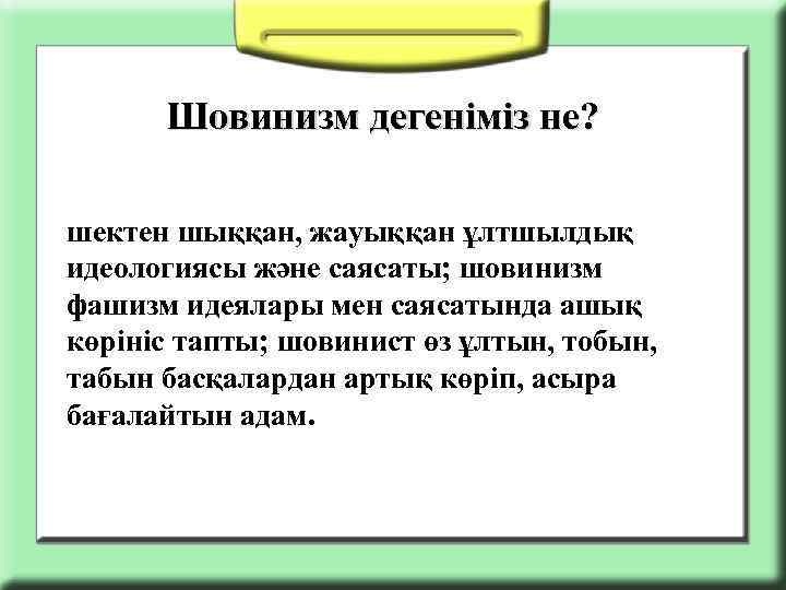 Шовинизм дегеніміз не? шектен шыққан, жауыққан ұлтшылдық идеологиясы және саясаты; шовинизм фашизм идеялары мен