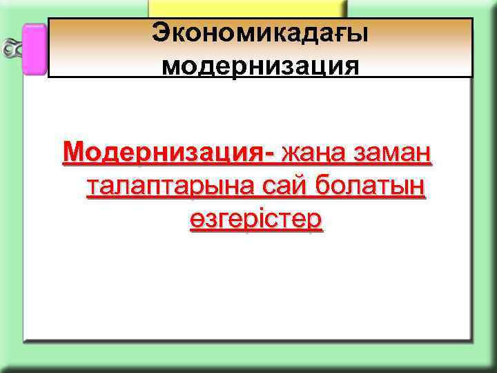 Экономикадағы модернизация Модернизация- жаңа заман талаптарына сай болатын өзгерістер 