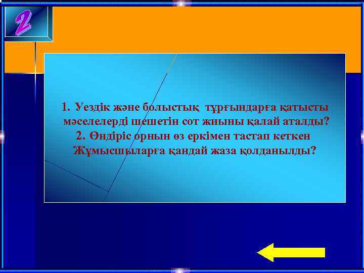 1. Уездік және болыстық тұрғындарға қатысты мәселелерді шешетін сот жиыны қалай аталды? 2. Өндіріс