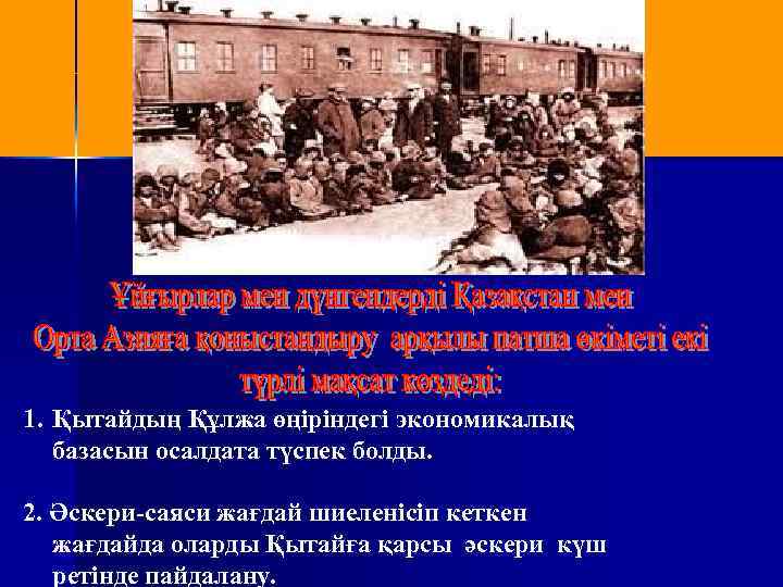 1. Қытайдың Құлжа өңіріндегі экономикалық базасын осалдата түспек болды. 2. Әскери-саяси жағдай шиеленісіп кеткен