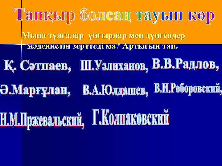 Мына тұлғалар ұйғырлар мен дүнгендер мәдениетін зерттеді ма? Артығын тап. 