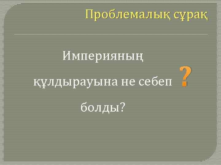 Проблемалық сұрақ Империяның құлдырауына не себеп болды? ? 