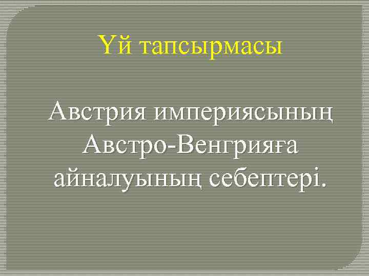 Үй тапсырмасы Австрия империясының Австро-Венгрияға айналуының себептері. 