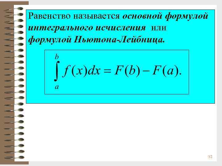 Равенство называется основной формулой интегрального исчисления или формулой Ньютона-Лейбница. 32 