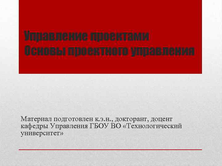 Управление проектами Основы проектного управления Материал подготовлен к. э. н. , докторант, доцент кафедры