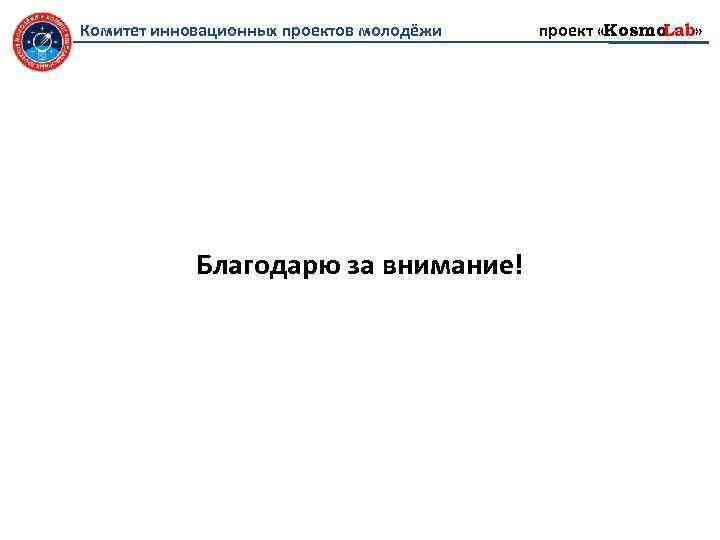 Комитет инновационных проектов молодёжи Благодарю за внимание! проект «Kosmo Lab» 