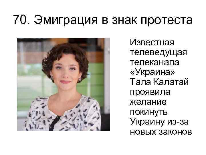 70. Эмиграция в знак протеста Известная телеведущая телеканала «Украина» Тала Калатай проявила желание покинуть