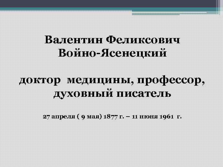 Валентин Феликсович Войно-Ясенецкий доктор медицины, профессор, духовный писатель 27 апреля ( 9 мая) 1877