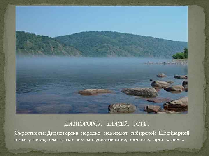  ДИВНОГОРСК. ЕНИСЕЙ. ГОРЫ. Окрестности Дивногорска нередко называют сибирской Швейцарией, а мы утверждаем- у