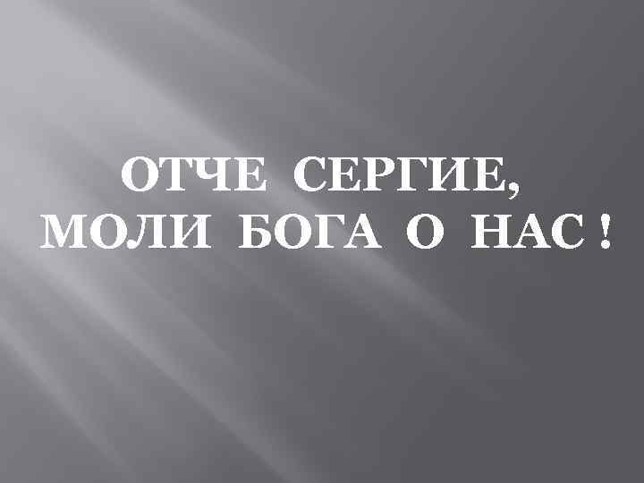 ОТЧЕ СЕРГИЕ, МОЛИ БОГА О НАС ! 