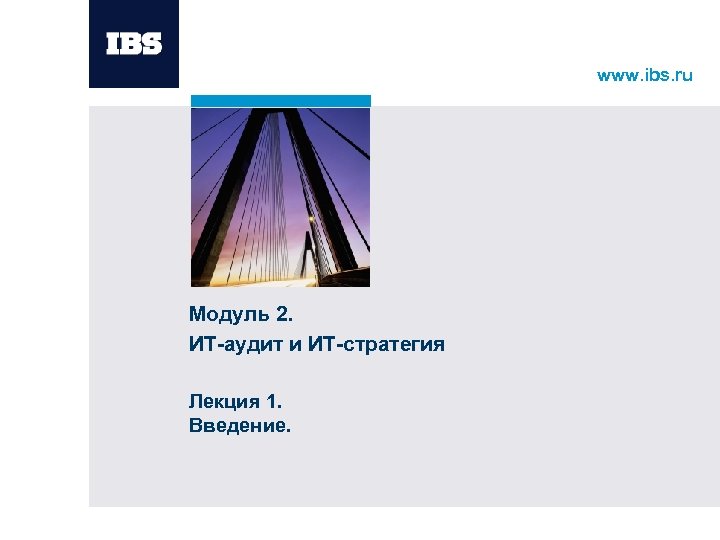 www. ibs. ru Модуль 2. ИТ-аудит и ИТ-стратегия Лекция 1. Введение. 