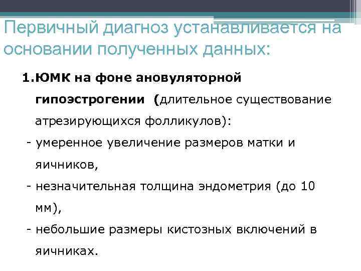 Первичный диагноз устанавливается на основании полученных данных: 1. ЮМК на фоне ановуляторной гипоэстрогении (длительное