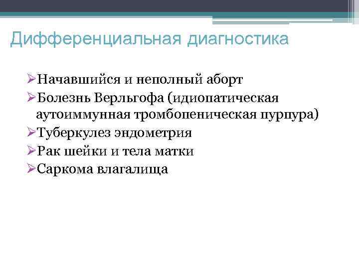 Дифференциальная диагностика ØНачавшийся и неполный аборт ØБолезнь Верльгофа (идиопатическая аутоиммунная тромбопеническая пурпура) ØТуберкулез эндометрия
