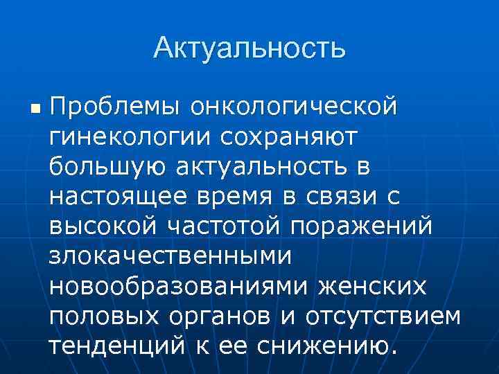 Актуальность n Проблемы онкологической гинекологии сохраняют большую актуальность в настоящее время в связи с