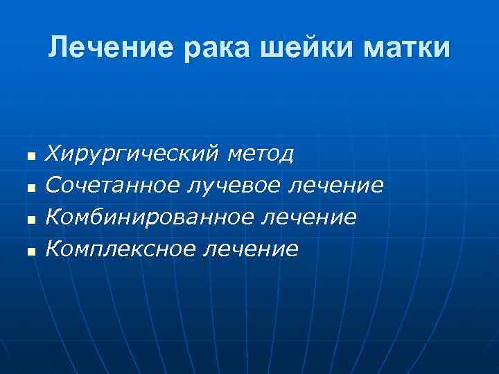 Лечение рака шейки матки n n Хирургический метод Сочетанное лучевое лечение Комбинированное лечение Комплексное