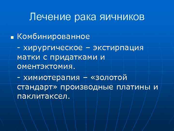 Лечение рака яичников n Комбинированное - хирургическое – экстирпация матки с придатками и оментэктомия.