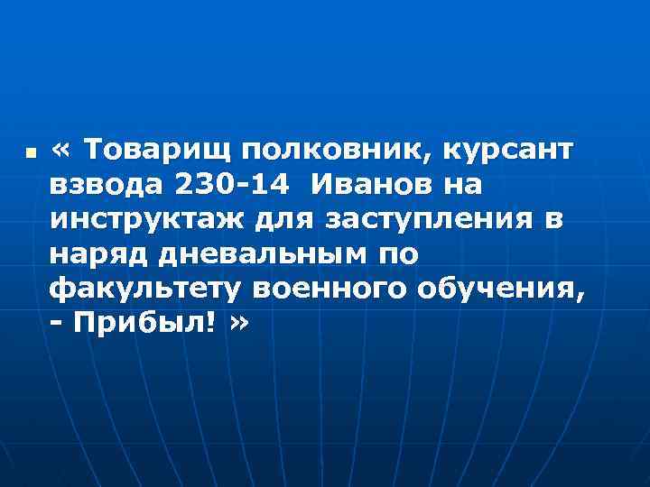 n « Товарищ полковник, курсант взвода 230 -14 Иванов на инструктаж для заступления в