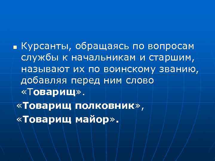 Курсанты, обращаясь по вопросам службы к начальникам и старшим, называют их по воинскому званию,