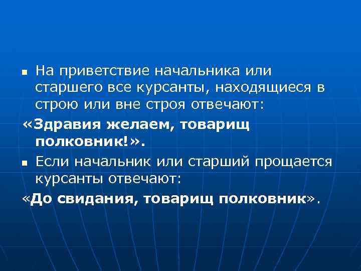 На приветствие начальника или старшего все курсанты, находящиеся в строю или вне строя отвечают: