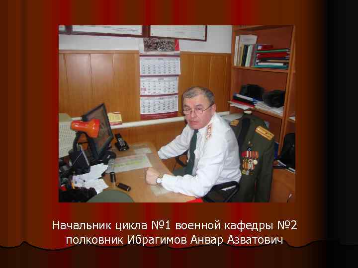 Начальник цикла № 1 военной кафедры № 2 полковник Ибрагимов Анвар Азватович 