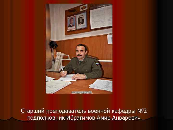 Старший преподаватель военной кафедры № 2 подполковник Ибрагимов Амир Анварович 