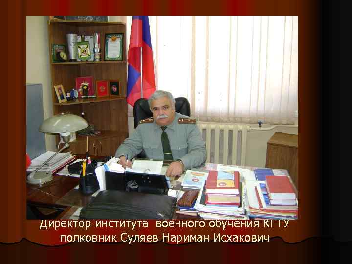 Директор института военного обучения КГТУ полковник Суляев Нариман Исхакович 