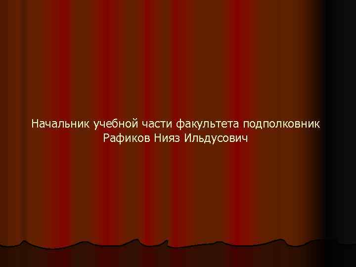 Начальник учебной части факультета подполковник Рафиков Нияз Ильдусович 