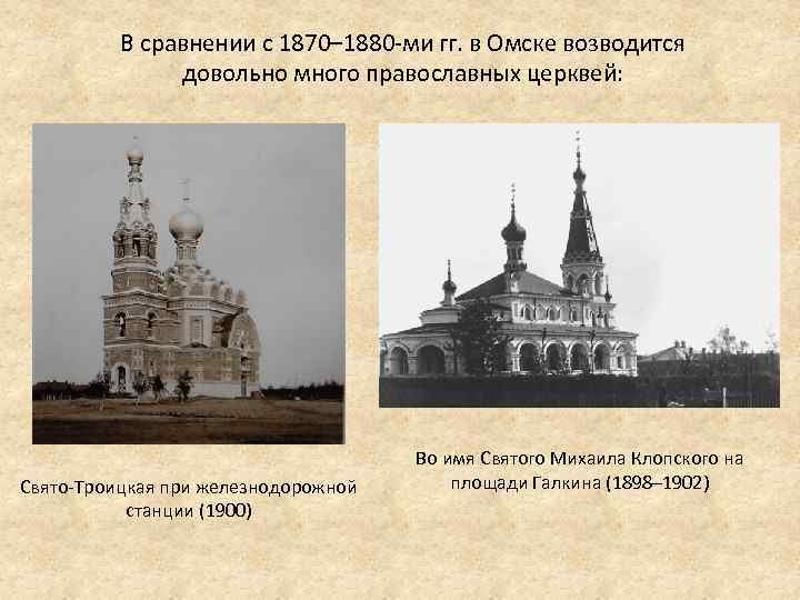 В сравнении с 1870– 1880 -ми гг. в Омске возводится довольно много православных церквей: