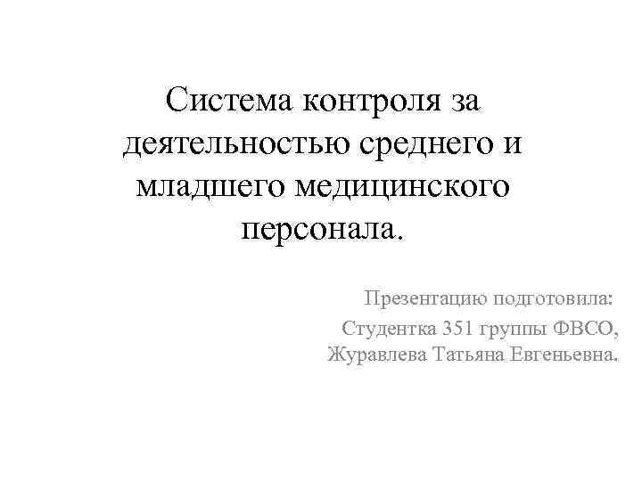 Система контроля за деятельностью среднего и младшего медицинского персонала. Презентацию подготовила: Студентка 351 группы