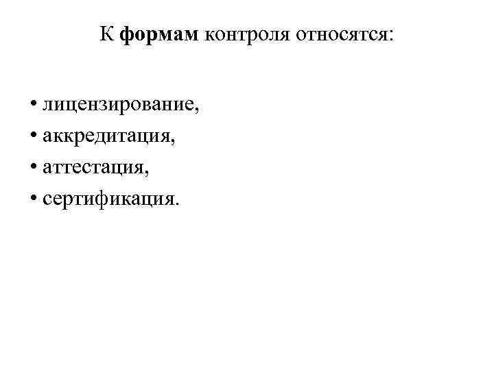 К формам контроля относятся: • лицензирование, • аккредитация, • аттестация, • сертификация. 