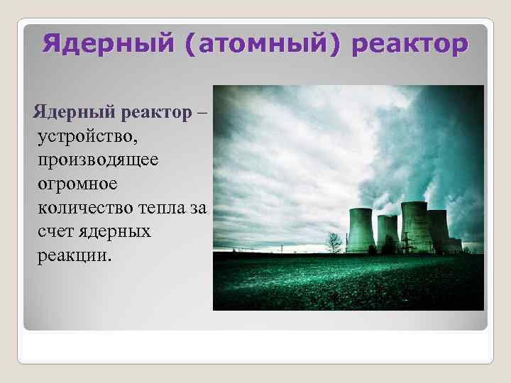 Ядерный (атомный) реактор Ядерный реактор – устройство, производящее огромное количество тепла за счет ядерных