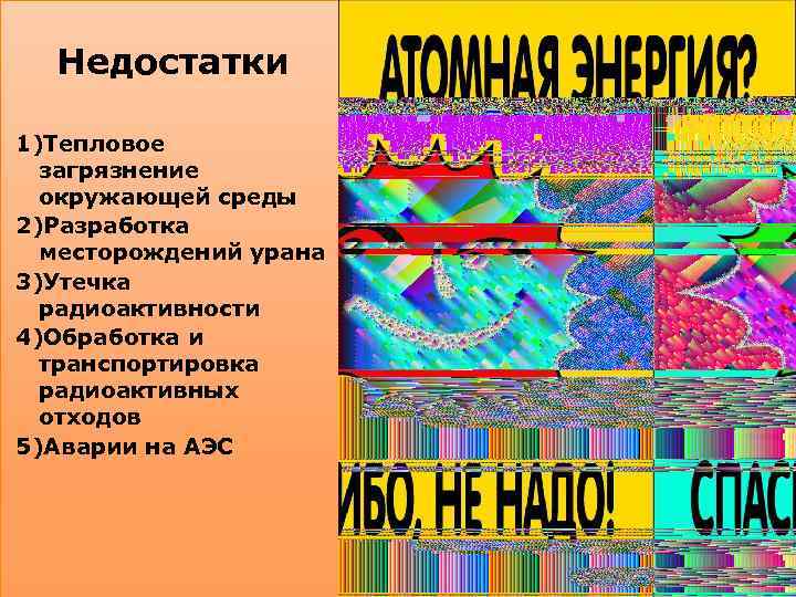 Недостатки 1)Тепловое загрязнение окружающей среды 2)Разработка месторождений урана 3)Утечка радиоактивности 4)Обработка и транспортировка радиоактивных