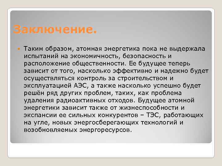 Заключение. Таким образом, атомная энергетика пока не выдержала испытаний на экономичность, безопасность и расположение