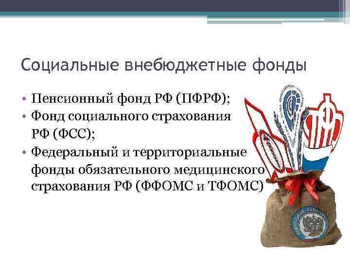 Социальные внебюджетные фонды • Пенсионный фонд РФ (ПФРФ); • Фонд социального страхования РФ (ФСС);