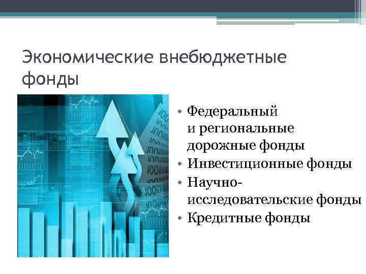 Экономические внебюджетные фонды • Федеральный и региональные дорожные фонды • Инвестиционные фонды • Научноисследовательские