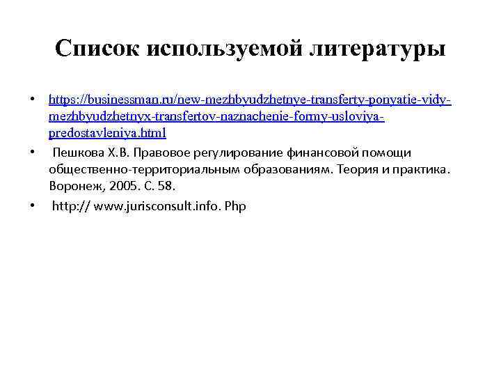 Список используемой литературы • https: //businessman. ru/new-mezhbyudzhetnye-transferty-ponyatie-vidymezhbyudzhetnyx-transfertov-naznachenie-formy-usloviyapredostavleniya. html • Пешкова Х. В. Правовое регулирование