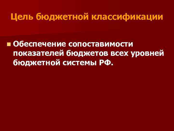 Цель бюджетной классификации n Обеспечение сопоставимости показателей бюджетов всех уровней бюджетной системы РФ. 