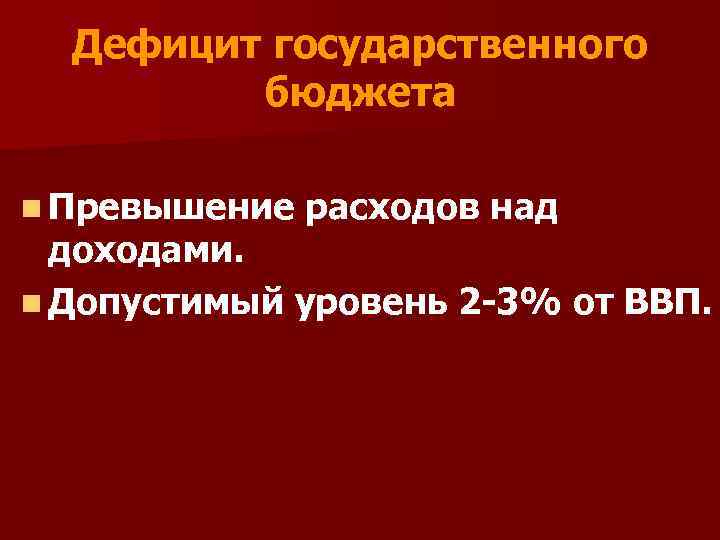 Дефицит государственного бюджета n Превышение расходов над доходами. n Допустимый уровень 2 -3% от