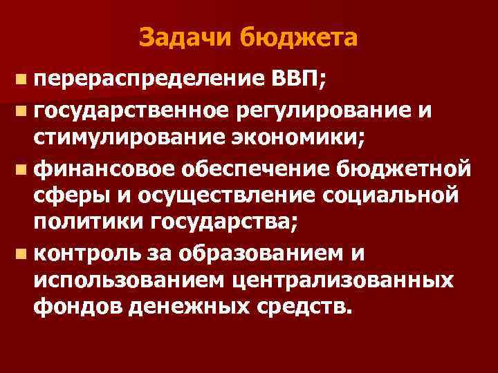 Задачи бюджета n перераспределение ВВП; n государственное регулирование и стимулирование экономики; n финансовое обеспечение
