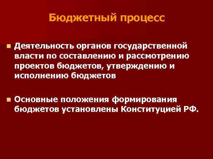 Бюджетный процесс n Деятельность органов государственной власти по составлению и рассмотрению проектов бюджетов, утверждению