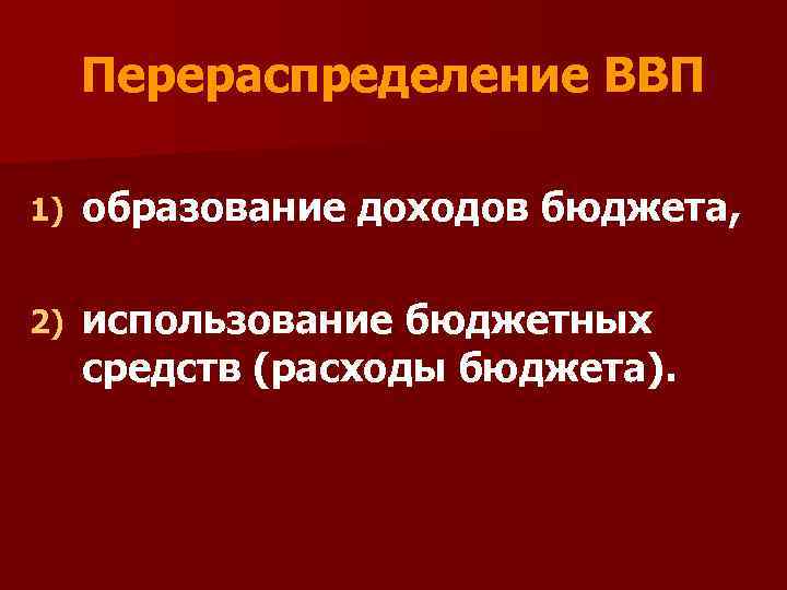 Перераспределение ВВП 1) образование доходов бюджета, 2) использование бюджетных средств (расходы бюджета). 