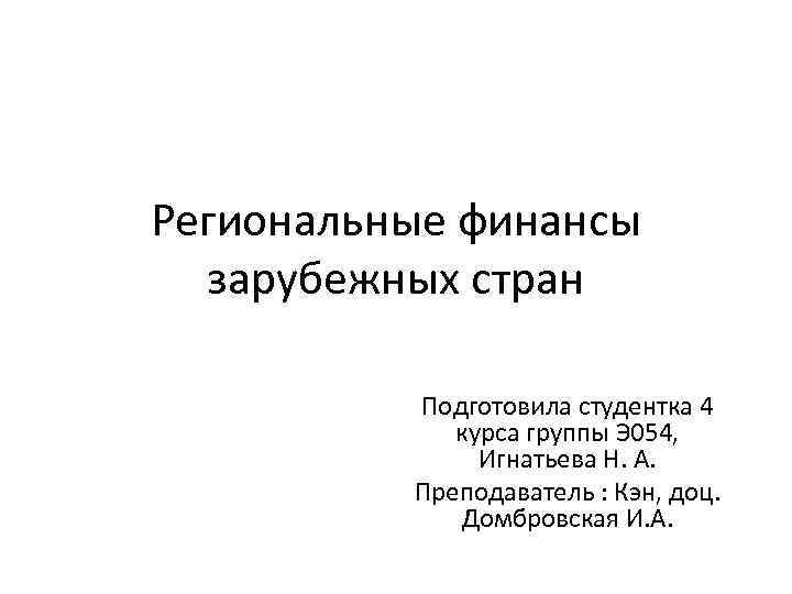 Региональные финансы зарубежных стран Подготовила студентка 4 курса группы Э 054, Игнатьева Н. А.