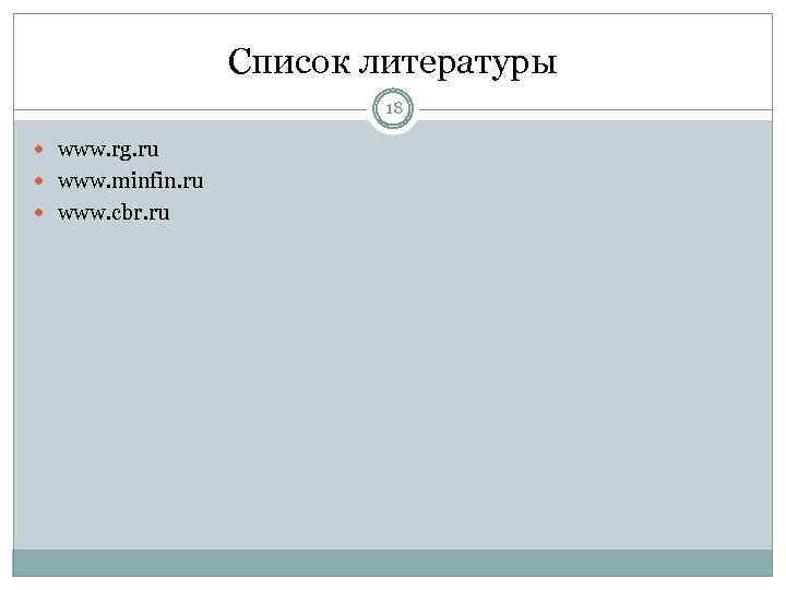 Список литературы 18 www. rg. ru www. minfin. ru www. cbr. ru 