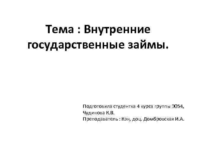 Тема : Внутренние государственные займы. Подготовила студентка 4 курса группы Э 054, Чудинова К.