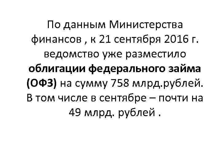 По данным Министерства финансов , к 21 сентября 2016 г. ведомство уже разместило облигации